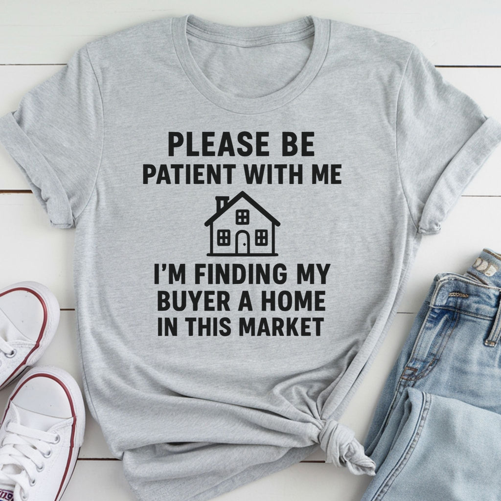 Please Be Patient, Finding Buyer a Home – Funny Real Estate T-Shirt