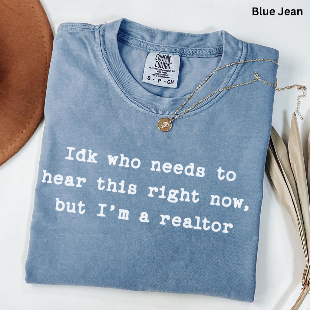 Idk who needs to hear this  - Comfort Colors Real Estate T-Shirt