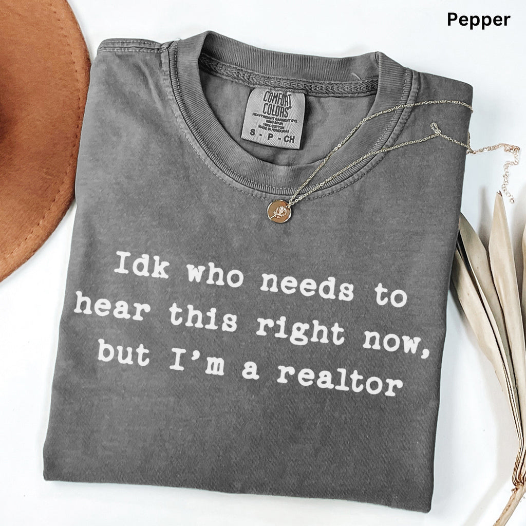 Idk who needs to hear this  - Comfort Colors Real Estate T-Shirt